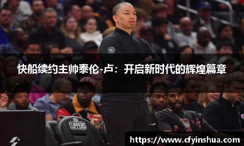 快船续约主帅泰伦-卢：开启新时代的辉煌篇章