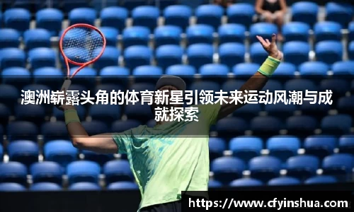 澳洲崭露头角的体育新星引领未来运动风潮与成就探索