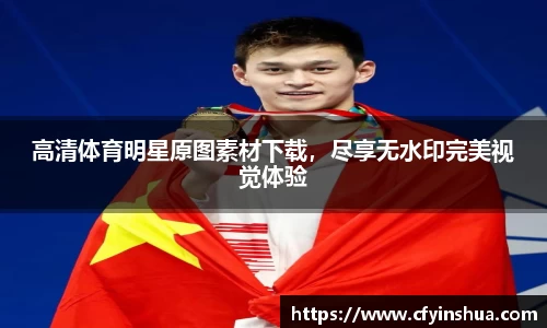 高清体育明星原图素材下载，尽享无水印完美视觉体验
