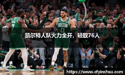 凯尔特人队火力全开，轻取76人