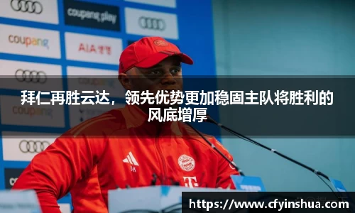 拜仁再胜云达，领先优势更加稳固主队将胜利的风底增厚
