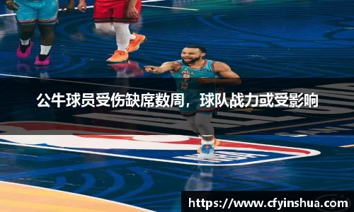 公牛球员受伤缺席数周，球队战力或受影响