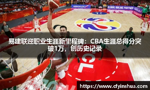易建联迎职业生涯新里程碑：CBA生涯总得分突破1万，创历史记录