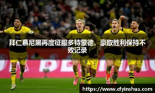 拜仁慕尼黑再度征服多特蒙德，豪取胜利保持不败记录