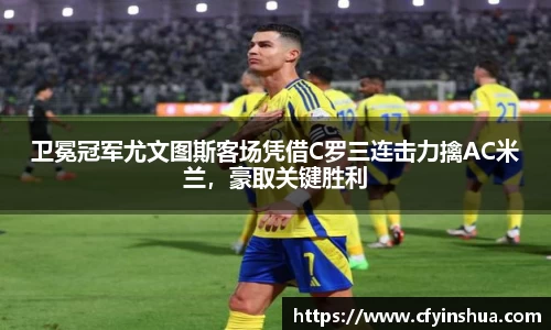 卫冕冠军尤文图斯客场凭借C罗三连击力擒AC米兰，豪取关键胜利