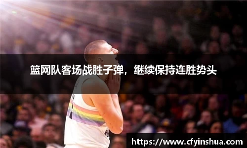 篮网队客场战胜子弹，继续保持连胜势头
