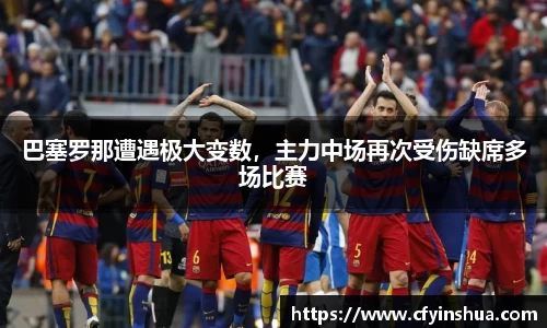 巴塞罗那遭遇极大变数，主力中场再次受伤缺席多场比赛