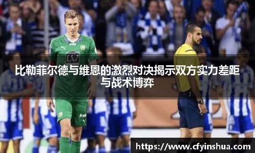 比勒菲尔德与维恩的激烈对决揭示双方实力差距与战术博弈