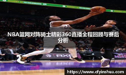 NBA篮网对阵骑士精彩360直播全程回顾与赛后分析