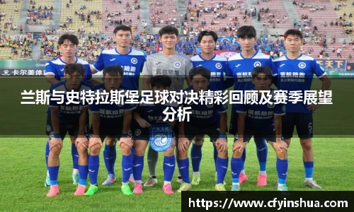 兰斯与史特拉斯堡足球对决精彩回顾及赛季展望分析