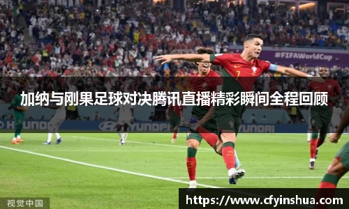 加纳与刚果足球对决腾讯直播精彩瞬间全程回顾